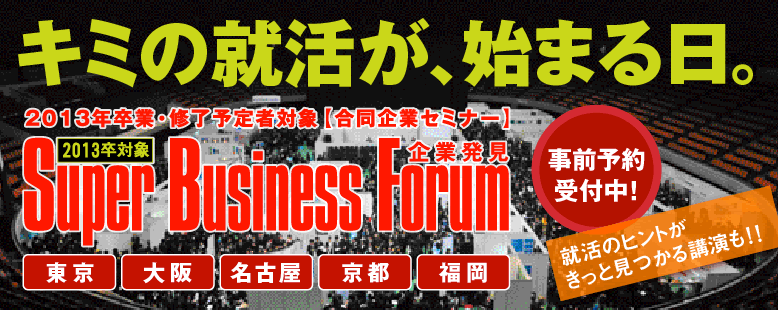 �L�~�̏A�����A�n�܂���B 2013�N���ƁE�C���\��ґΏہy������ƃZ�~�i�[�z �uSuper Business Forum�v�i�X�[�p�[�E�r�W�l�X�E�t�H�[�����j �����@���@���É��@���s�@���� ���O�\���t���I �A���̃q���g�������ƌ�����u�����I�I