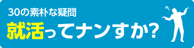 30の素朴な疑問 就活ってナンすか?
