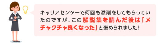 キャリアセンターで何回も添削をしてもらっていたのですが、この解説集を読んだ後は「メチャクチャ良くなった」と褒められました!