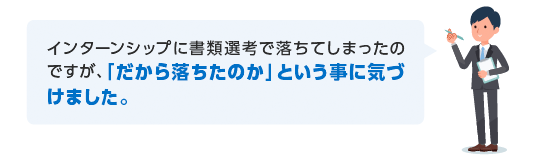 インターンシップに書類選考で落ちてしまったのですが、「だから落ちたのか」という事に気づけました。