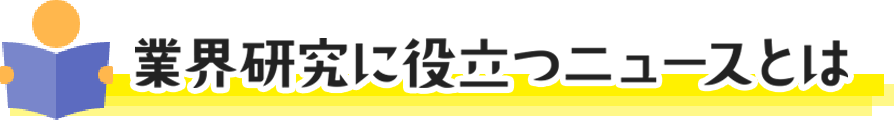業界研究に役立つニュースとは？