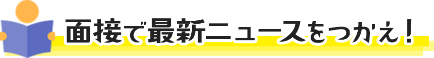 面接で最新ニュースを使え!