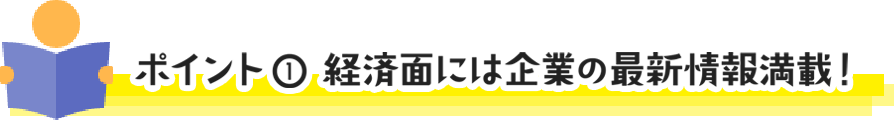 ポイント① 経済面には企業の最新情報満載!