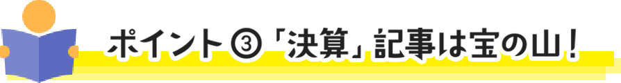ポイント③ 「決算」記事は宝の山!