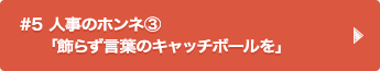 #5 人事のホンネ③ 「飾らず言葉のキャッチボールを」