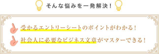 そんな悩みを一発解決！受かるエントリーシートのポイントがわかる！社会人に必要なビジネス文章がマスターできる！