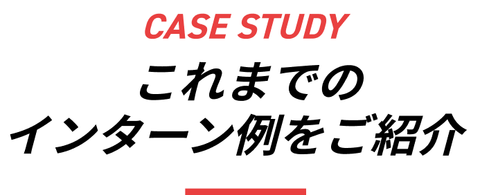 CASE STUDY これまでのインターン例をご紹介