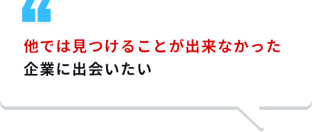 他では見つけることが出来なかった企業に出会いたい