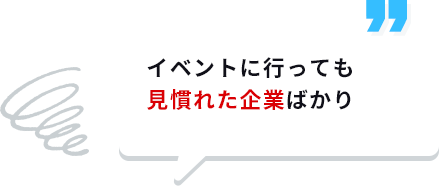 イベントに行っても見慣れた企業ばかり