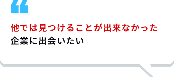 他では見つけることが出来なかった企業に出会いたい