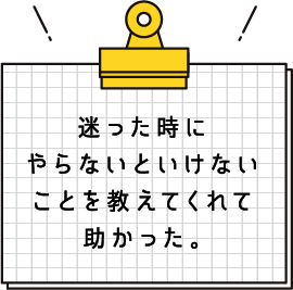 迷った時にやらないといけないことを教えてくれて助かった。