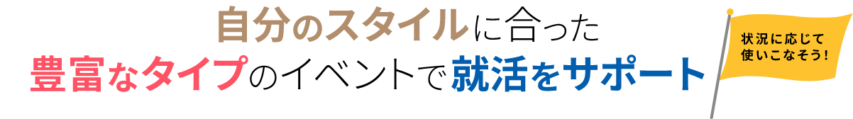 自分のスタイルに合った豊富なタイプのイベントで就活をサポート